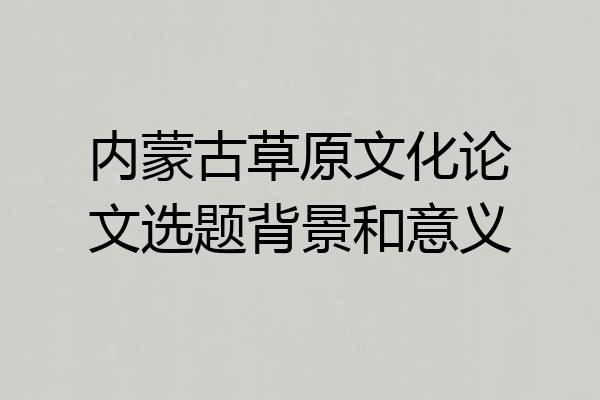 内蒙古草原文化论文选题背景和意义