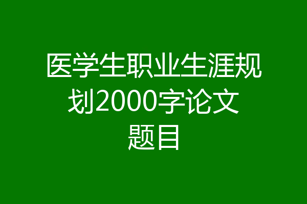 医学生职业生涯规划2000字论文题目