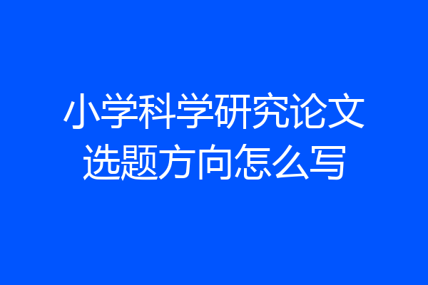 小学科学研究论文选题方向怎么写