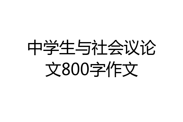 中学生与社会议论文800字作文