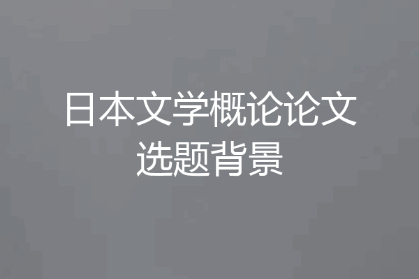 日本文学概论论文选题背景