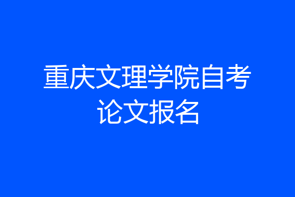 重庆文理学院自考论文报名