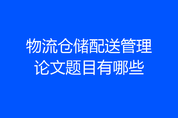 物流仓储配送管理论文题目有哪些