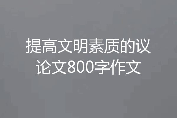 提高文明素质的议论文800字作文