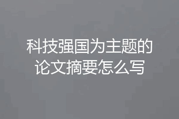 科技强国为主题的论文摘要怎么写