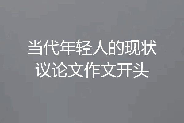 当代年轻人的现状议论文作文开头