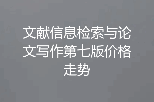 文献信息检索与论文写作第七版价格走势