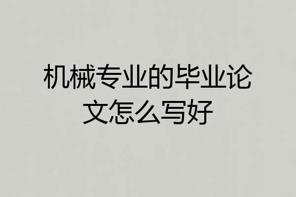 机械专业的毕业论文怎么写好
