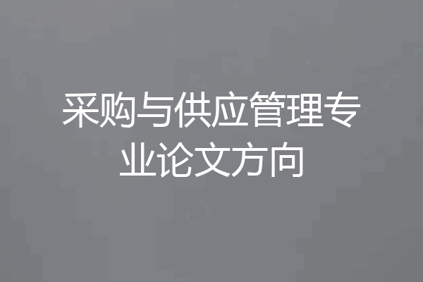 采购与供应管理专业论文方向