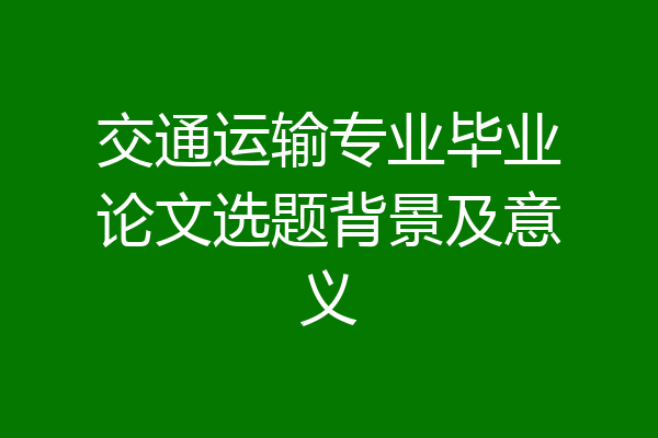 交通运输专业毕业论文选题背景及意义