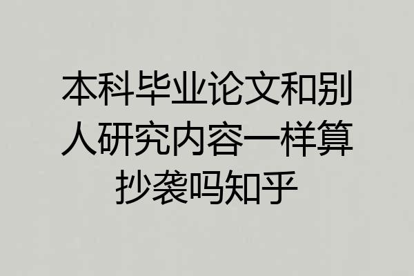 本科毕业论文和别人研究内容一样算抄袭吗知乎