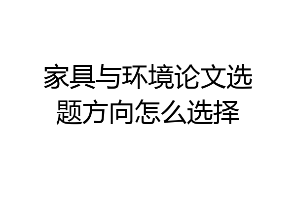 家具与环境论文选题方向怎么选择