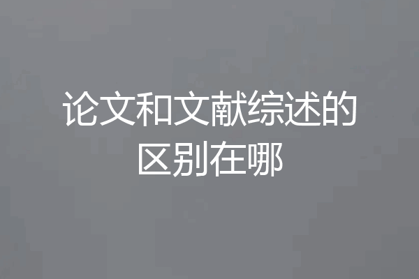 论文和文献综述的区别在哪
