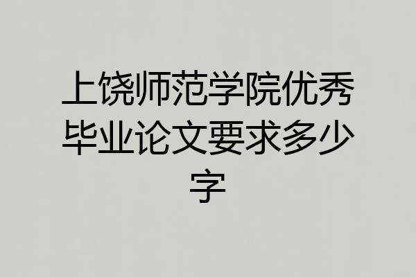 上饶师范学院优秀毕业论文要求多少字