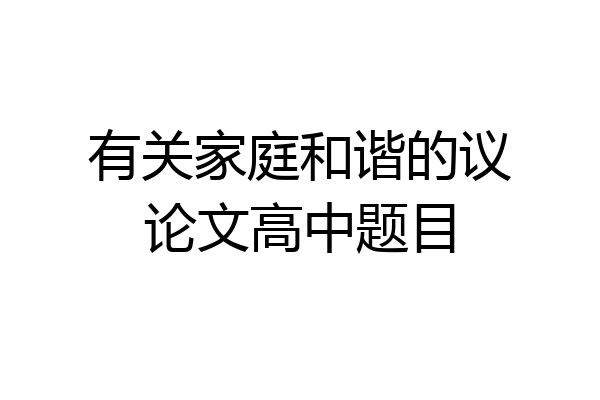 有关家庭和谐的议论文高中题目