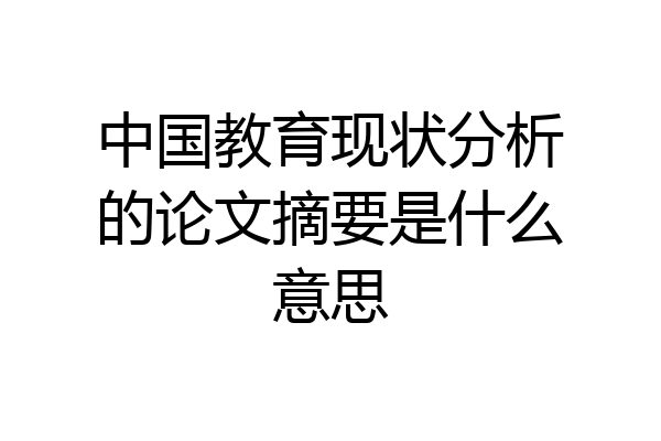 中国教育现状分析的论文摘要是什么意思