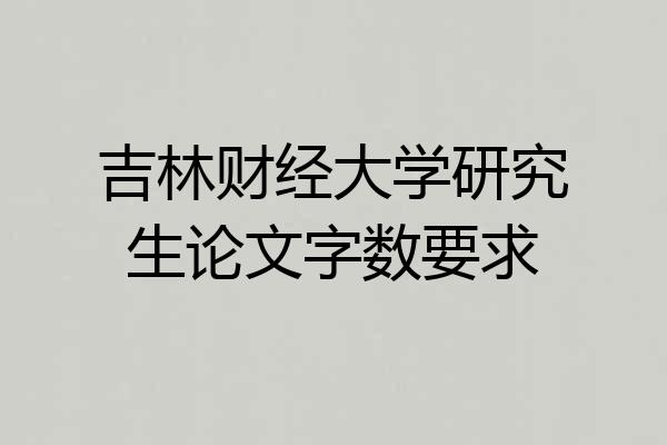吉林财经大学研究生论文字数要求