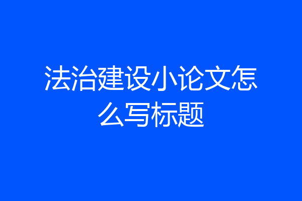 法治建设小论文怎么写标题