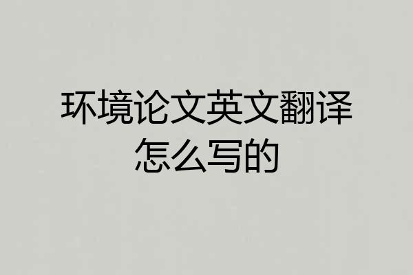 环境论文英文翻译怎么写的