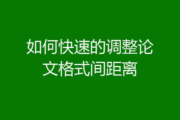 如何快速的调整论文格式间距离