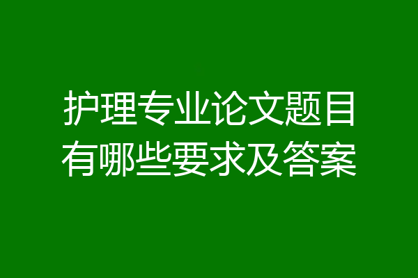 护理专业论文题目有哪些要求及答案