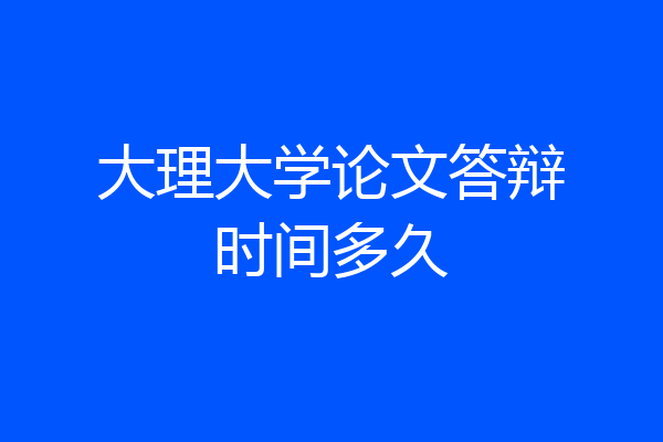 大理大学论文答辩时间多久