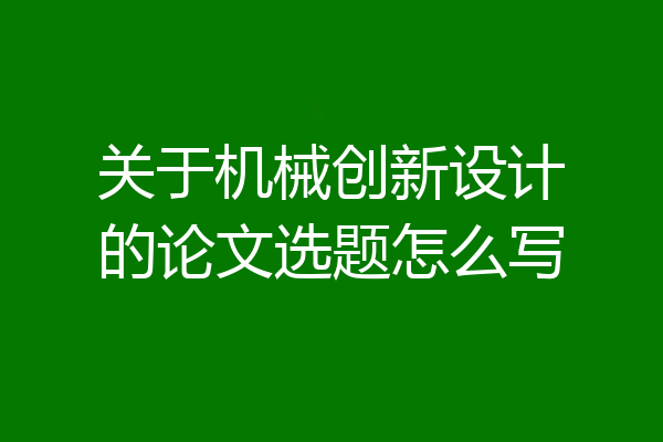 关于机械创新设计的论文选题怎么写