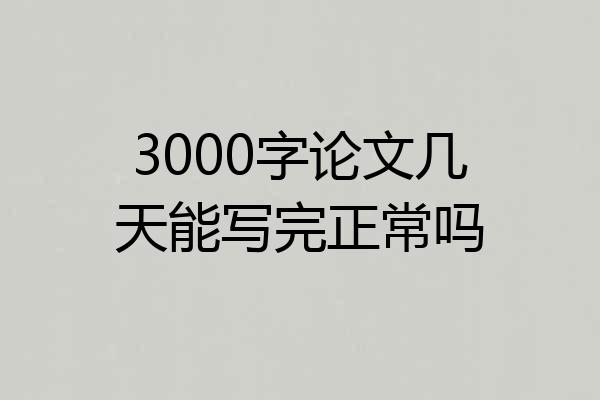 3000字论文几天能写完正常吗