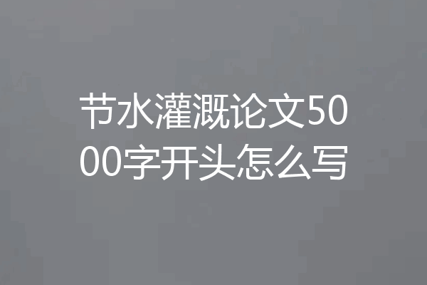 节水灌溉论文5000字开头怎么写