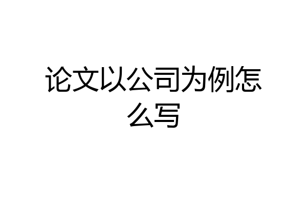 论文以公司为例怎么写