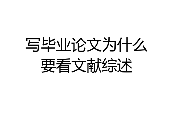 写毕业论文为什么要看文献综述