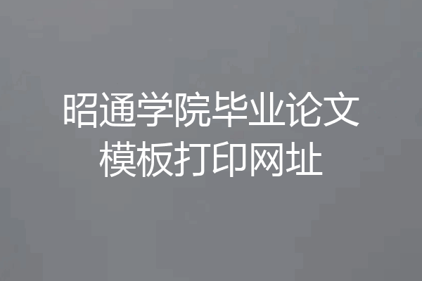 昭通学院毕业论文模板打印网址