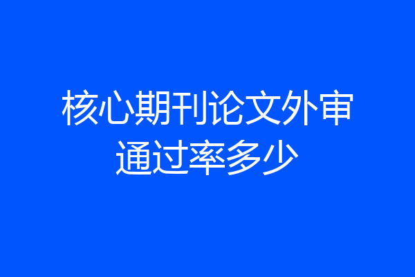 核心期刊论文外审通过率多少