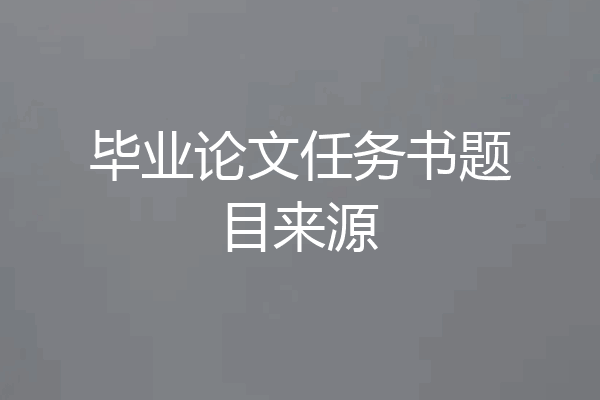 毕业论文任务书题目来源