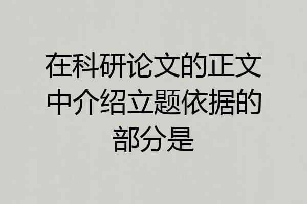 在科研论文的正文中介绍立题依据的部分是