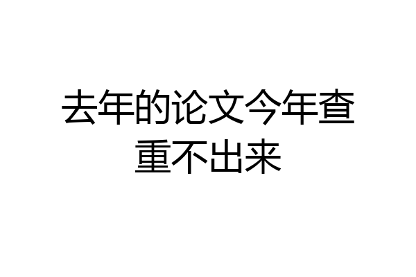 去年的论文今年查重不出来