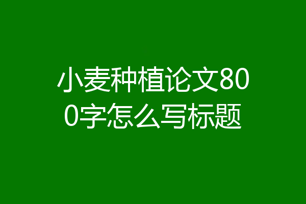 小麦种植论文800字怎么写标题