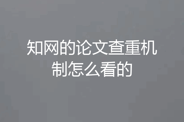 知网的论文查重机制怎么看的
