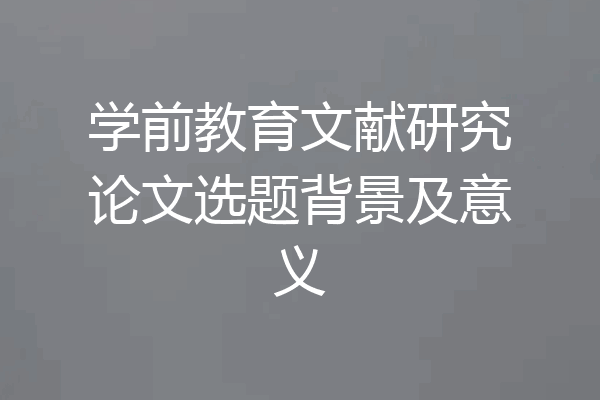 学前教育文献研究论文选题背景及意义