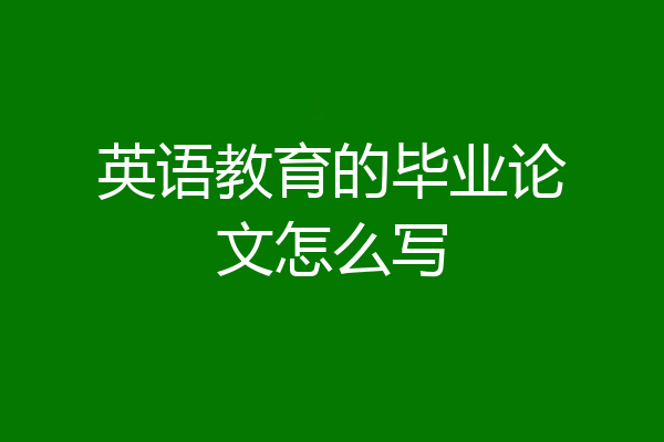 英语教育的毕业论文怎么写