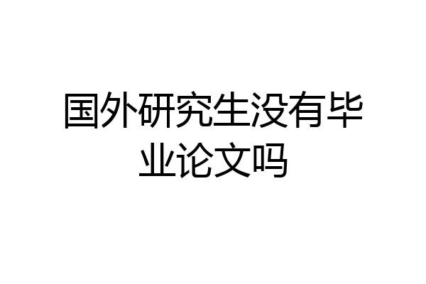 国外研究生没有毕业论文吗