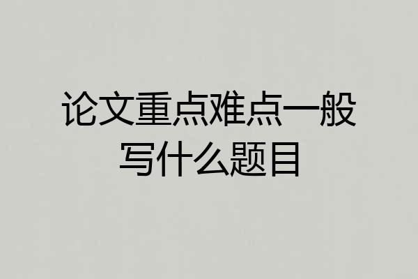 论文重点难点一般写什么题目