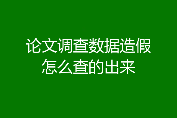 论文调查数据造假怎么查的出来
