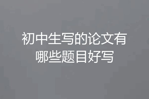 初中生写的论文有哪些题目好写