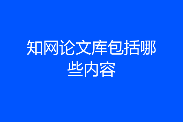 知网论文库包括哪些内容