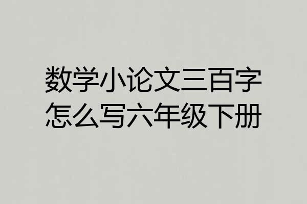数学小论文三百字怎么写六年级下册