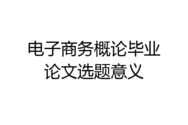 电子商务概论毕业论文选题意义
