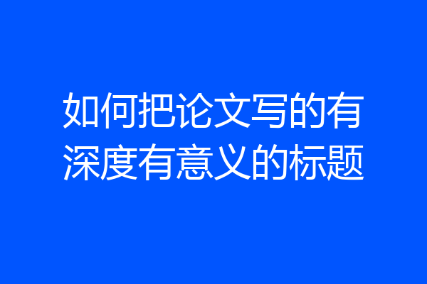 如何把论文写的有深度有意义的标题