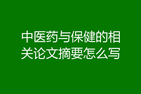 中医药与保健的相关论文摘要怎么写