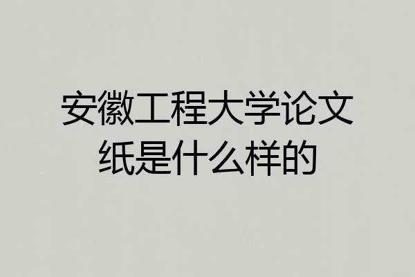 安徽工程大学论文纸是什么样的